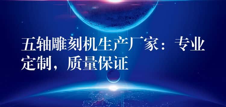 五轴雕刻机生产厂家:专业定制,质量保证 五轴雕刻机生产厂家:专业定制,质量保证