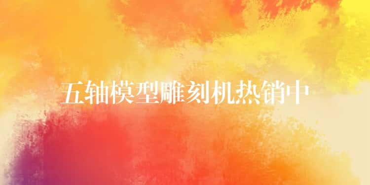五轴模型雕刻机热销中 五轴模型雕刻机热销中