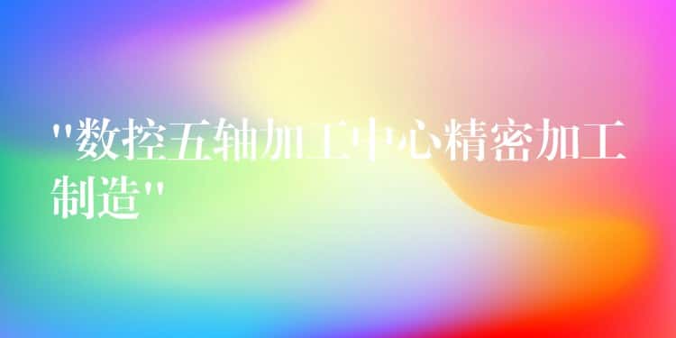 “数控五轴加工中心精密加工制造” “数控五轴加工中心精密加工制造”