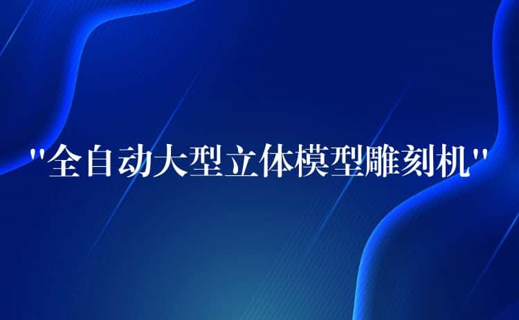 “全自动大型立体模型雕刻机” “全自动大型立体模型雕刻机”